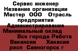 Сервис-инженер › Название организации ­ Мастер, ООО › Отрасль предприятия ­ Администрирование › Минимальный оклад ­ 120 000 - Все города Работа » Вакансии   . Хакасия респ.,Саяногорск г.